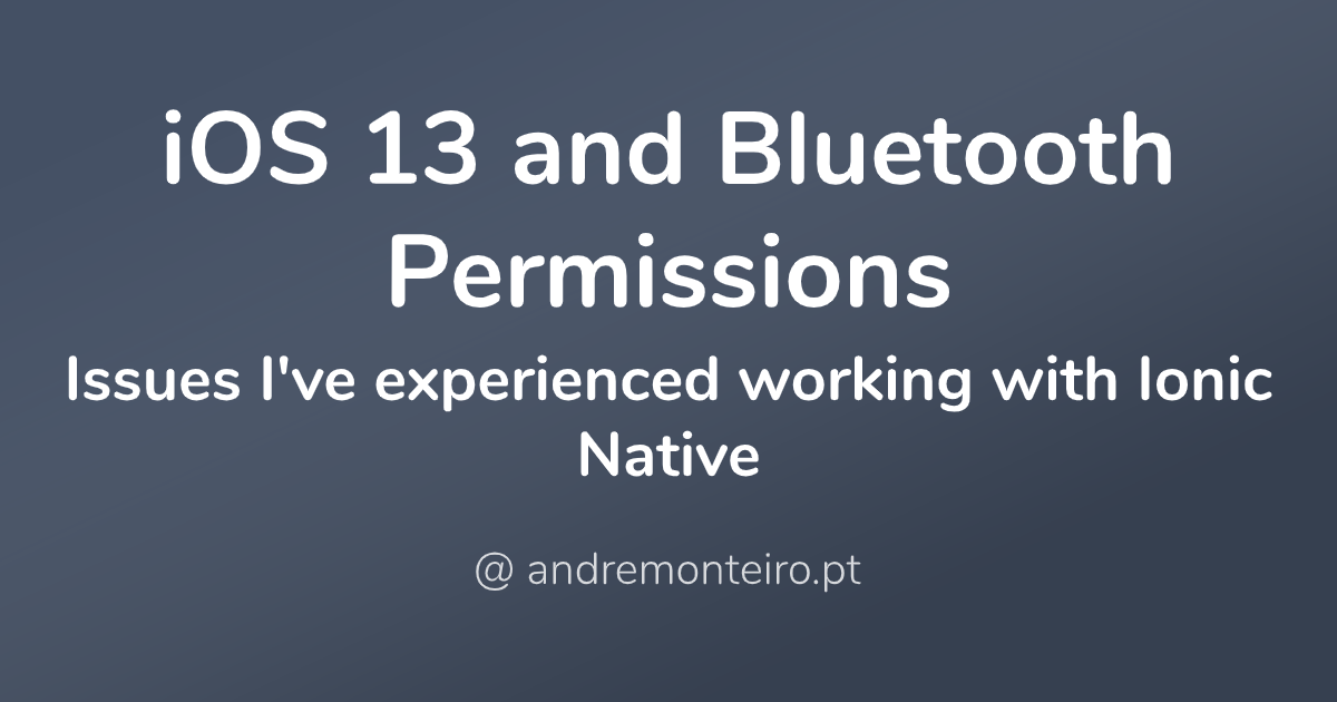 iOS 13 and Bluetooth Permissions - Issues I've experienced working with Ionic Native
